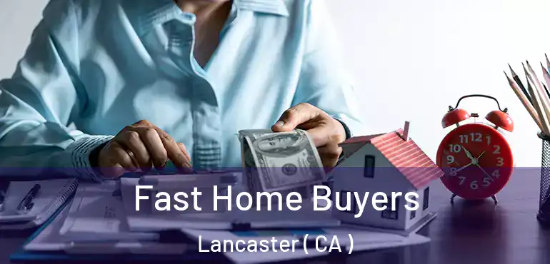  Fast Home Buyers Lancaster ( CA )