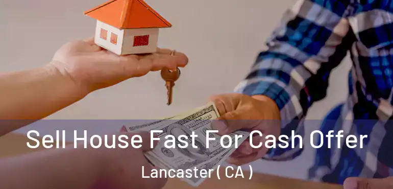  Sell House Fast For Cash Offer Lancaster ( CA )