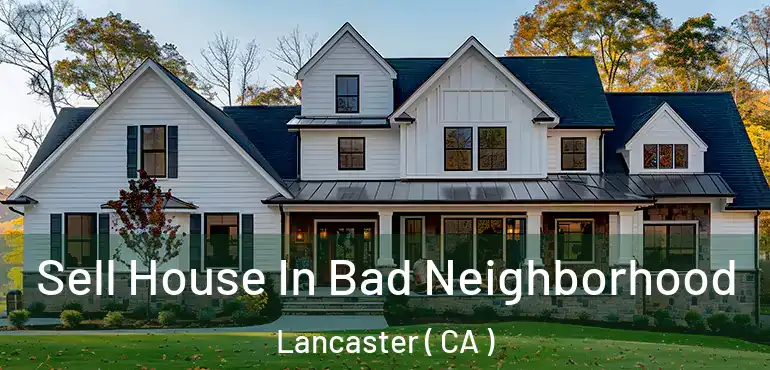  Sell House In Bad Neighborhood Lancaster ( CA )